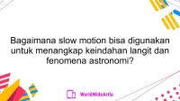 Bagaimana slow motion bisa digunakan untuk menangkap keindahan langit dan fenomena astronomi?