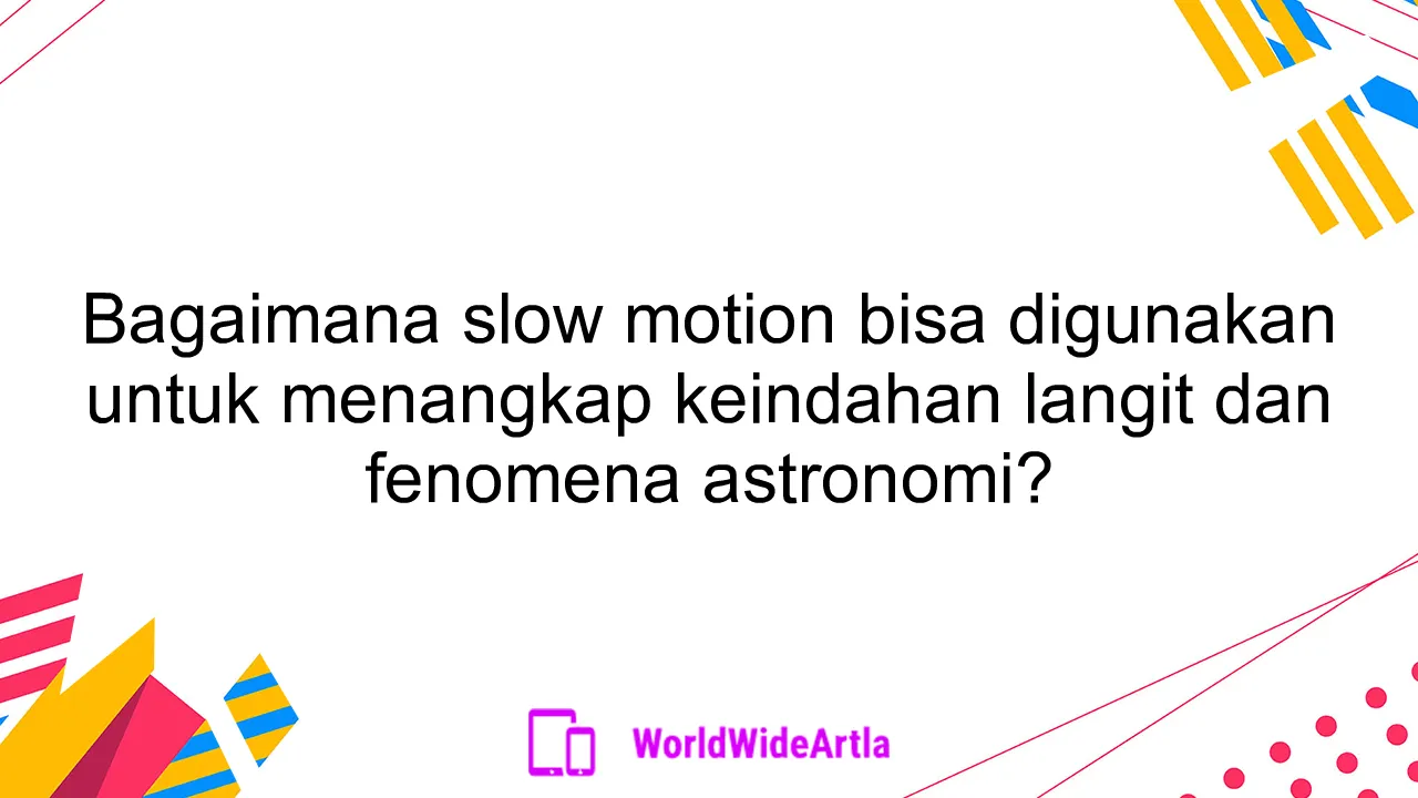 Bagaimana slow motion bisa digunakan untuk menangkap keindahan langit dan fenomena astronomi?