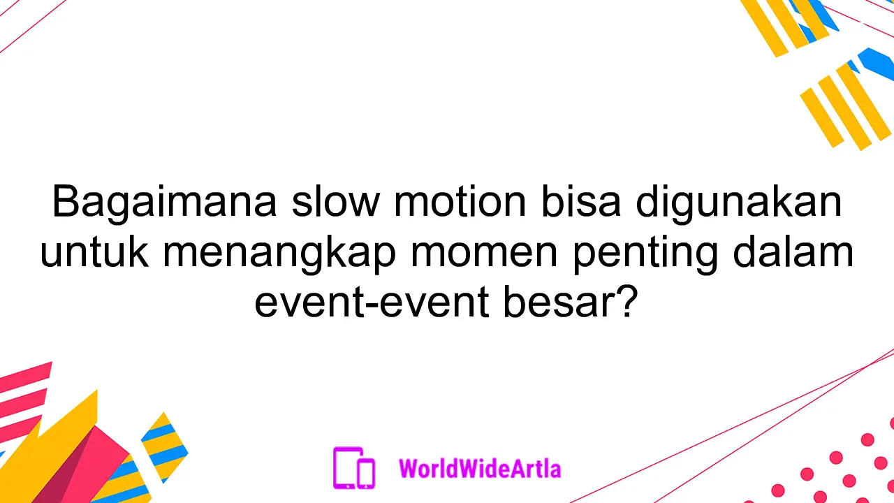 Bagaimana slow motion bisa digunakan untuk menangkap momen penting dalam event-event besar?