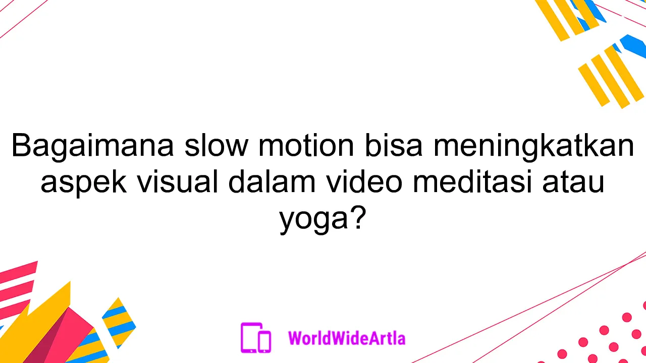 Bagaimana slow motion bisa meningkatkan aspek visual dalam video meditasi atau yoga?