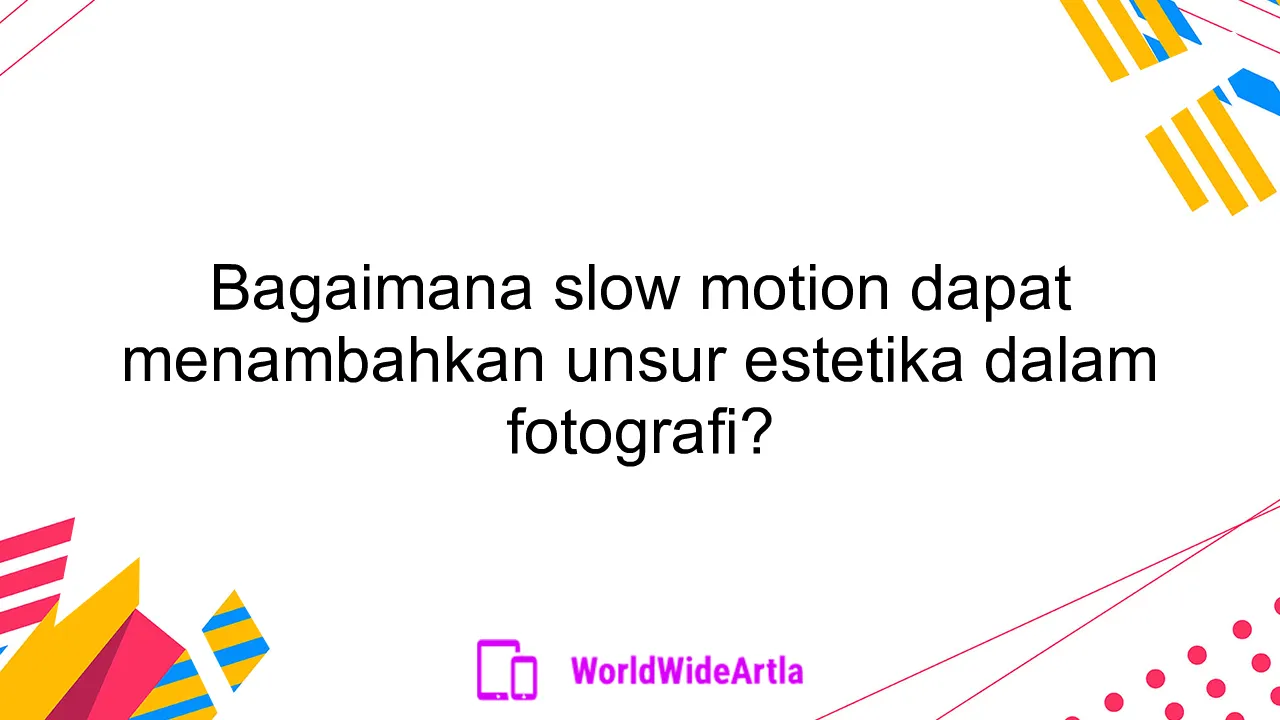 Bagaimana slow motion dapat menambahkan unsur estetika dalam fotografi?