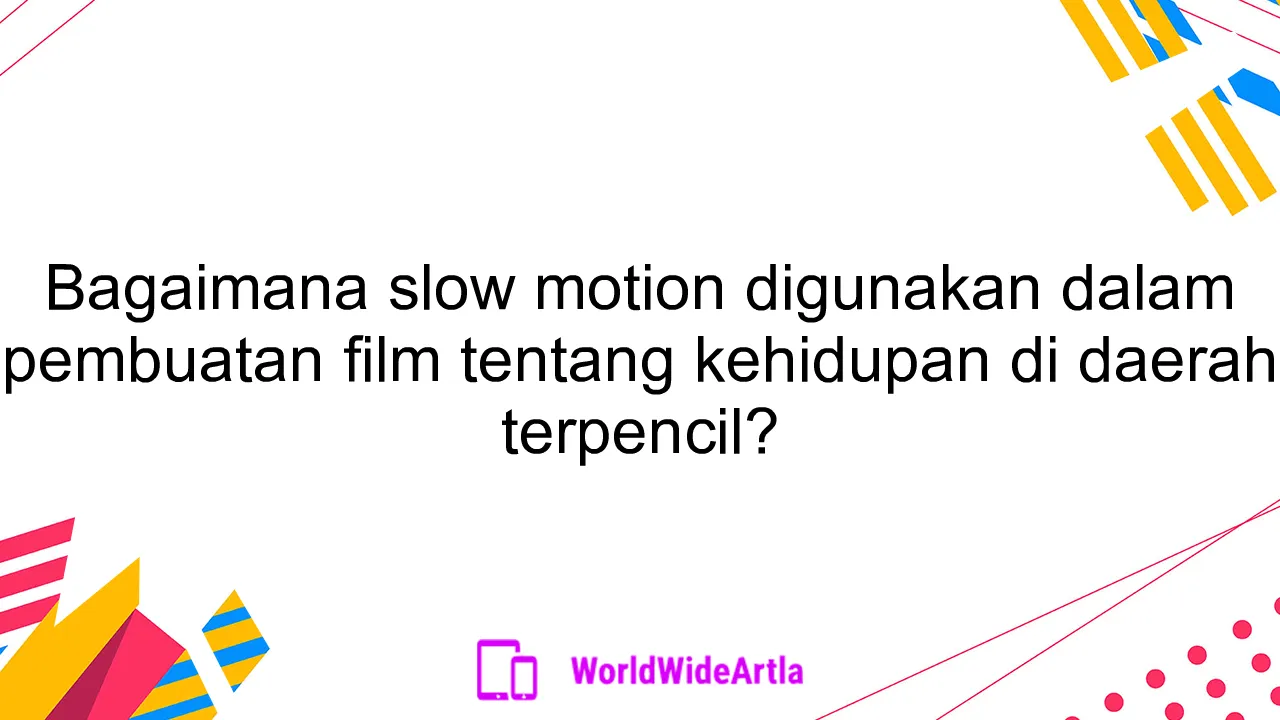 Bagaimana slow motion digunakan dalam pembuatan film tentang kehidupan di daerah terpencil?