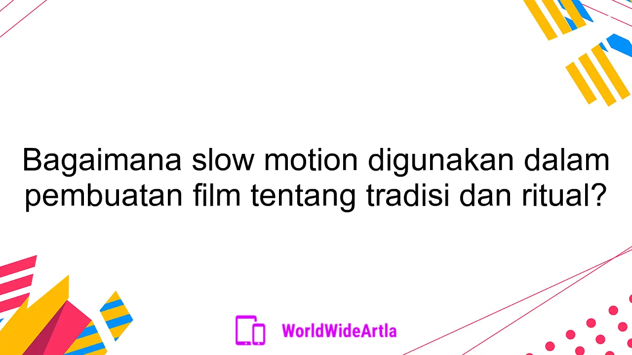 Bagaimana slow motion digunakan dalam pembuatan film tentang tradisi dan ritual?