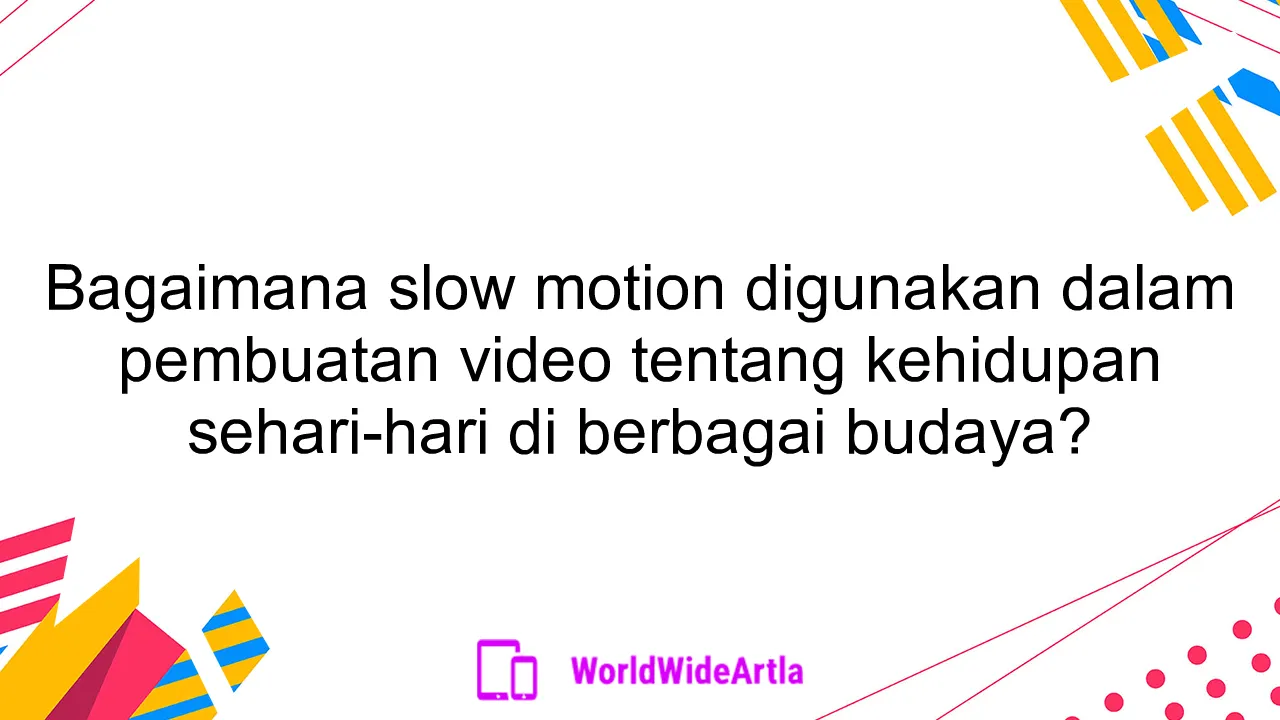 Bagaimana slow motion digunakan dalam pembuatan video tentang kehidupan sehari-hari di berbagai budaya?